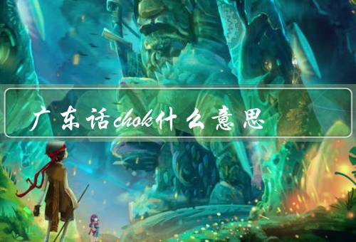 广东话chok什么意思,是指帅/酷/放电吸引别人的注意