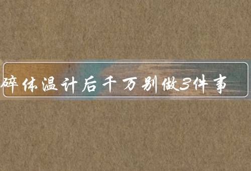 打碎体温计后千万别做3件事,不要使用吸尘器会很难清洁